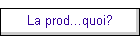 La prod...quoi?